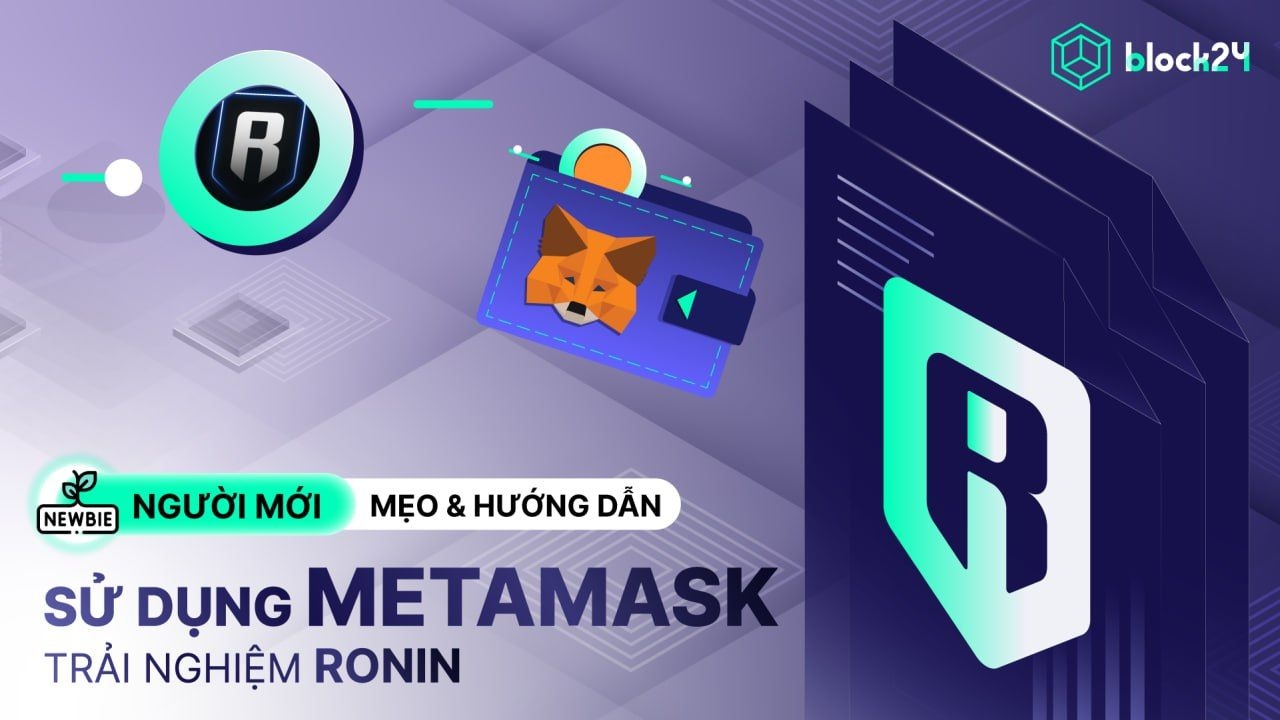 Hướng dẫn MetaMask: Add mạng Ronin & mẹo sử dụng mới nhất