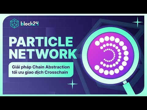 PARTICLE NETWORK LÀ GÌ? GIẢI PHÁP CHAIN ABSTRACTION TỐI ƯU GIAO DỊCH CROSSCHAIN | BLOCK24