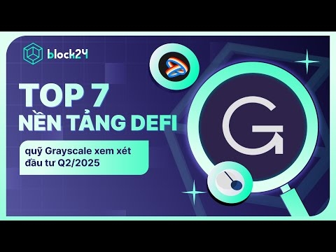 TOP 7 NỀN TẢNG DEFI QUỸ GRAYSCALE XEM XÉT ĐẦU TƯ Q2/2025 | BLOCK24